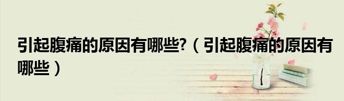 引起腹痛的原因有哪些?（引起腹痛的原因有哪些）