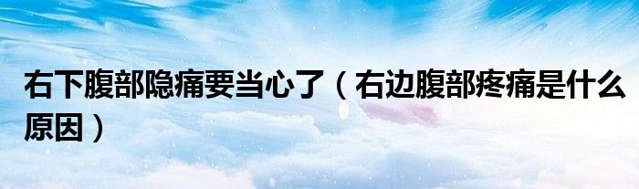 右下腹部隱痛要當(dāng)心了（右邊腹部疼痛是什么原因）