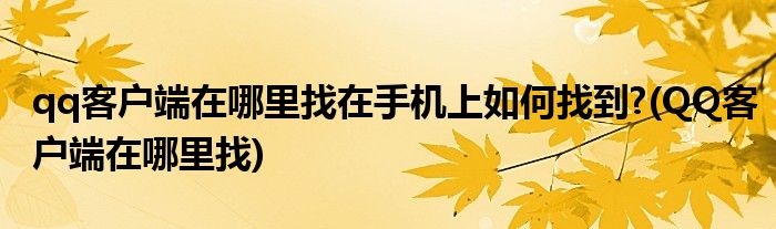 qq客戶端在哪里找在手機(jī)上如何找到?(QQ客戶端在哪里找)