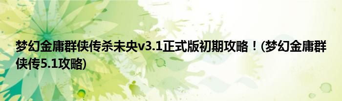 夢(mèng)幻金庸群俠傳殺未央v3.1正式版初期攻略！(夢(mèng)幻金庸群俠傳5.1攻略)