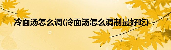 冷面湯怎么調(diào)(冷面湯怎么調(diào)制最好吃)