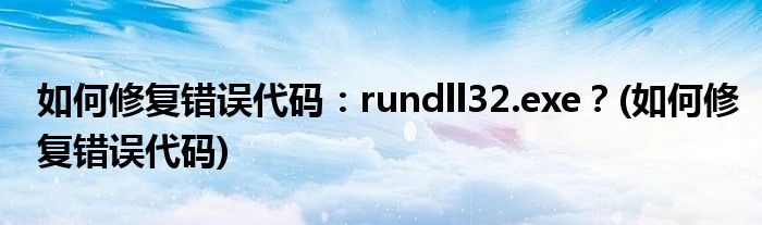 如何修復錯誤代碼：rundll32.exe？(如何修復錯誤代碼)