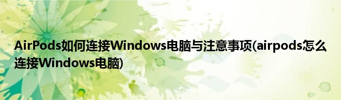 AirPods如何連接Windows電腦與注意事項(xiàng)(airpods怎么連接Windows電腦)