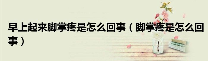 早上起來(lái)腳掌疼是怎么回事(腳掌疼是怎么回事)