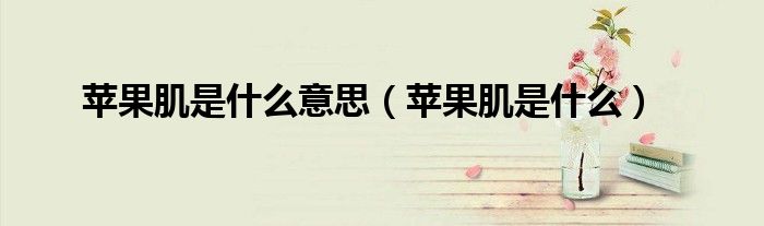 蘋果肌是什么意思(蘋果肌是什么)