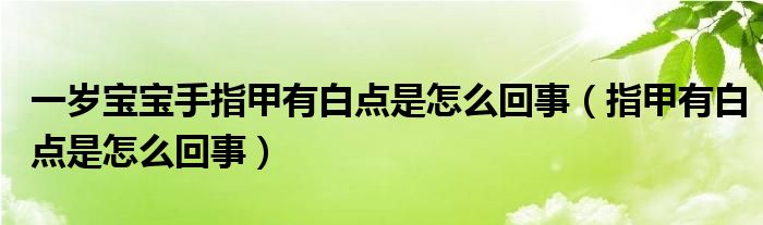 一歲寶寶手指甲有白點是怎么回事（指甲有白點是怎么回事）