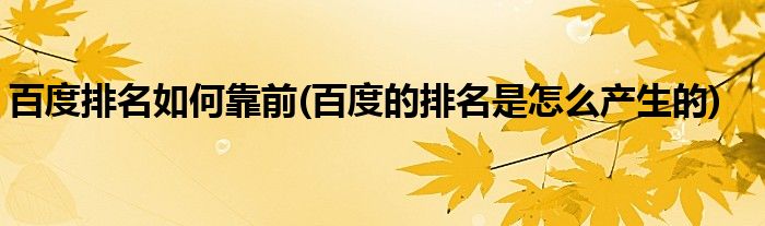 百度排名如何靠前(百度的排名是怎么產(chǎn)生的)