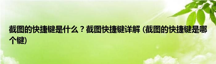截圖的快捷鍵是什么？截圖快捷鍵詳解 (截圖的快捷鍵是哪個鍵)