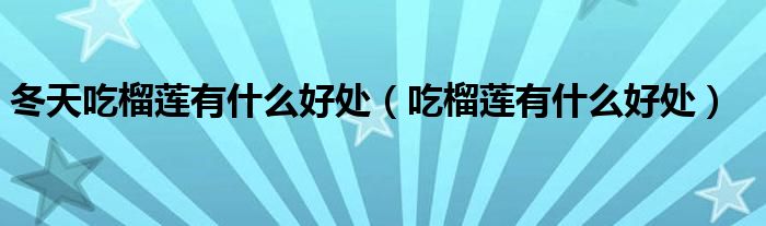 冬天吃榴蓮有什么好處(吃榴蓮有什么好處)