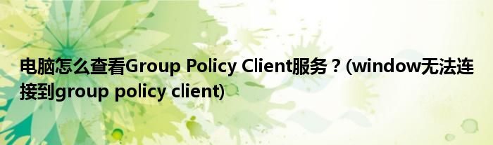 電腦怎么查看Group Policy Client服務(wù)？(window無法連接到group policy client)