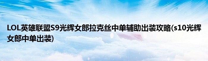 LOL英雄聯(lián)盟S9光輝女郎拉克絲中單輔助出裝攻略(s10光輝女郎中單出裝)