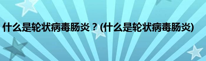 什么是輪狀病毒腸炎？(什么是輪狀病毒腸炎)