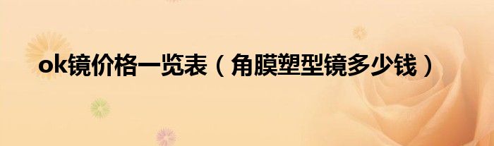ok鏡價(jià)格一覽表（角膜塑型鏡多少錢(qián)）