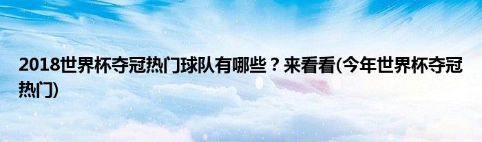 2018世界杯奪冠熱門球隊(duì)有哪些？來(lái)看看(今年世界杯奪冠熱門)
