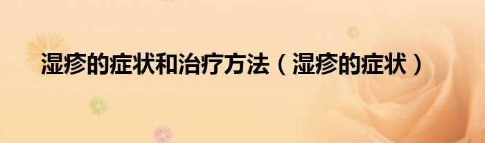 濕疹的癥狀和治療方法(濕疹的癥狀)