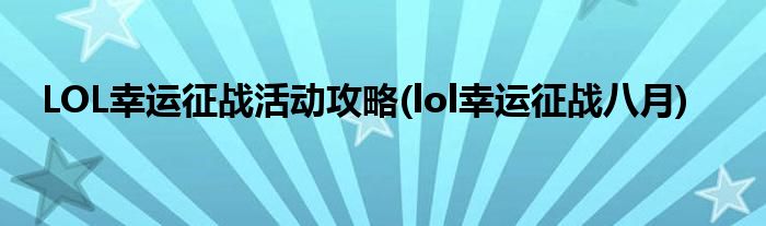LOL幸運征戰(zhàn)活動攻略(lol幸運征戰(zhàn)八月)