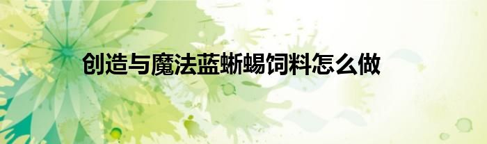 創(chuàng)造與魔法藍(lán)蜥蜴飼料怎么做