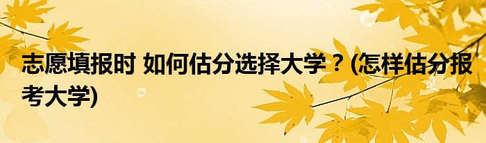 志愿填報(bào)時(shí) 如何估分選擇大學(xué)？(怎樣估分報(bào)考大學(xué))