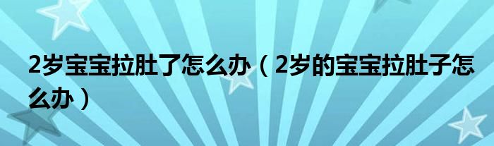 2歲寶寶拉肚了怎么辦（2歲的寶寶拉肚子怎么辦）