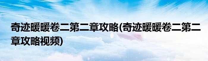 奇跡暖暖卷二第二章攻略(奇跡暖暖卷二第二章攻略視頻)