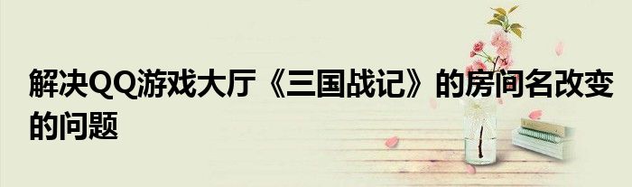 解決QQ游戲大廳《三國戰(zhàn)記》的房間名改變的問題
