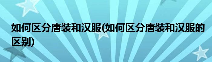 如何區(qū)分唐裝和漢服(如何區(qū)分唐裝和漢服的區(qū)別)