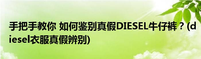 手把手教你 如何鑒別真假DIESEL牛仔褲？(diesel衣服真假辨別)