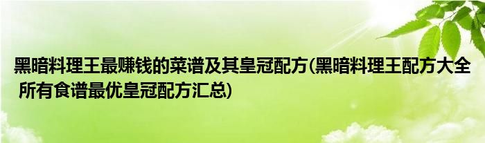 黑暗料理王最賺錢的菜譜及其皇冠配方(黑暗料理王配方大全 所有食譜最優(yōu)皇冠配方匯總)