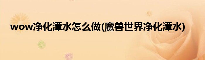 wow凈化潭水怎么做(魔獸世界凈化潭水)