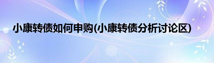 小康轉(zhuǎn)債如何申購(小康轉(zhuǎn)債分析討論區(qū))