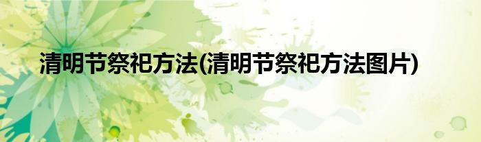 清明節(jié)祭祀方法(清明節(jié)祭祀方法圖片)
