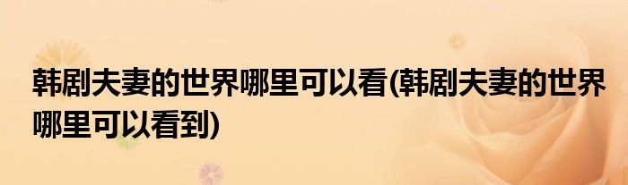 韓劇夫妻的世界哪里可以看(韓劇夫妻的世界哪里可以看到)
