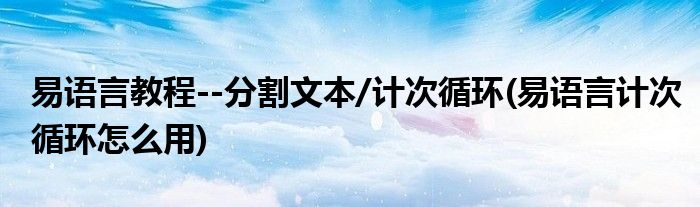 易語言教程--分割文本/計次循環(huán)(易語言計次循環(huán)怎么用)