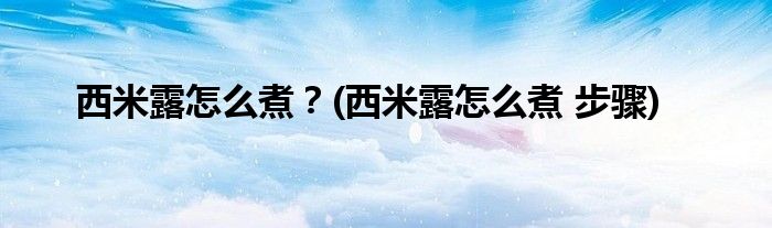 西米露怎么煮？(西米露怎么煮 步驟)