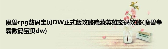 魔獸rpg數(shù)碼寶貝DW正式版攻略隱藏英雄密碼攻略(魔獸爭霸數(shù)碼寶貝dw)