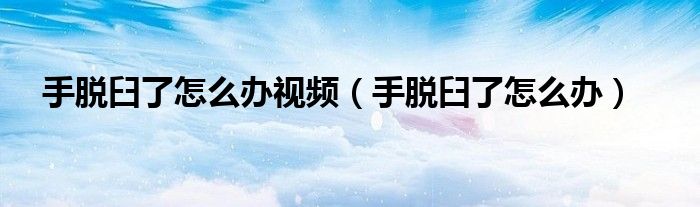 手脫臼了怎么辦視頻（手脫臼了怎么辦）