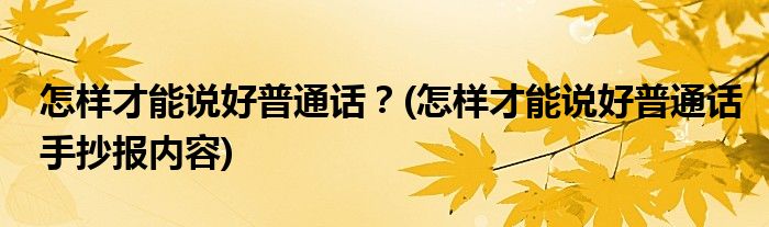 怎樣才能說(shuō)好普通話？(怎樣才能說(shuō)好普通話手抄報(bào)內(nèi)容)
