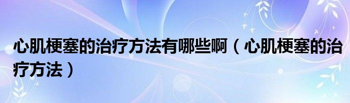 心肌梗塞的治療方法有哪些?。ㄐ募」Ｈ闹委煼椒ǎ?class='thumb lazy' /></a>
		    <header>
		<h2><a  href=