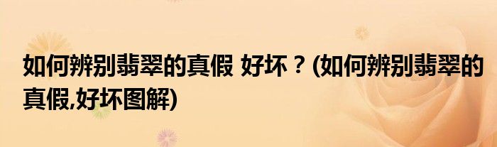 如何辨別翡翠的真假 好壞？(如何辨別翡翠的真假,好壞圖解)