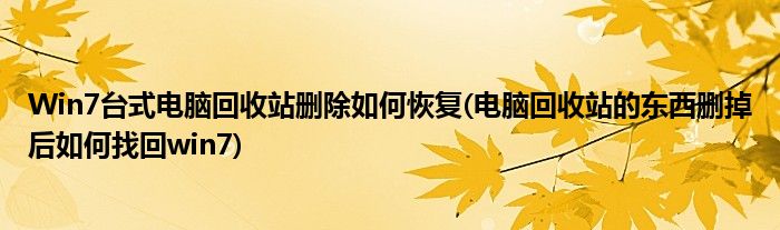 Win7臺(tái)式電腦回收站刪除如何恢復(fù)(電腦回收站的東西刪掉后如何找回win7)