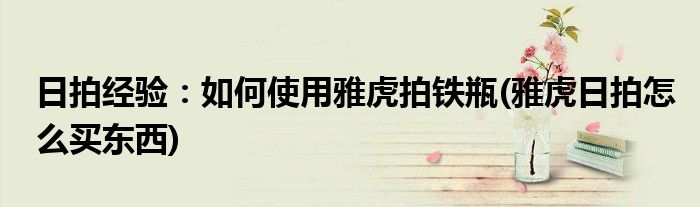 日拍經(jīng)驗(yàn)：如何使用雅虎拍鐵瓶(雅虎日拍怎么買東西)