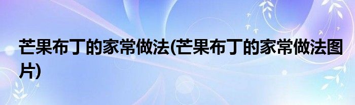 芒果布丁的家常做法(芒果布丁的家常做法圖片)
