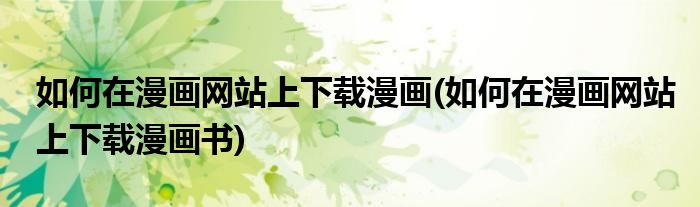 如何在漫畫網(wǎng)站上下載漫畫(如何在漫畫網(wǎng)站上下載漫畫書)