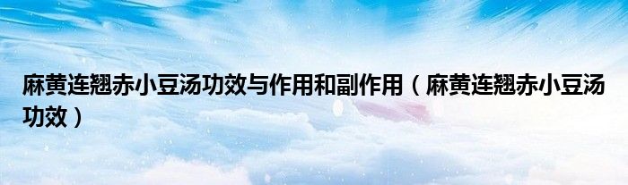 麻黃連翹赤小豆湯功效與作用和副作用（麻黃連翹赤小豆湯功效）