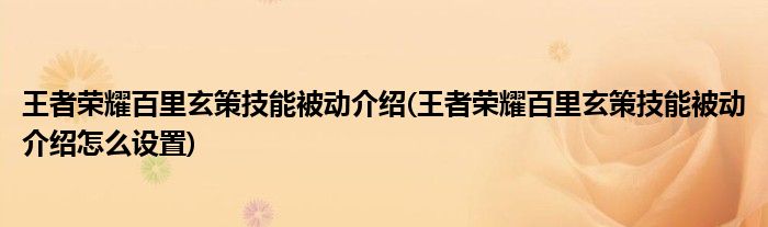 王者榮耀百里玄策技能被動(dòng)介紹(王者榮耀百里玄策技能被動(dòng)介紹怎么設(shè)置)