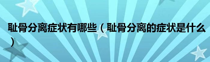 恥骨分離癥狀有哪些(恥骨分離的癥狀是什么)