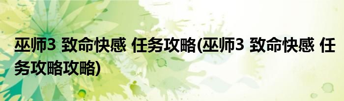 巫師3 致命快感 任務(wù)攻略(巫師3 致命快感 任務(wù)攻略攻略)