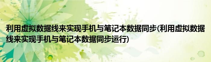 利用虛擬數(shù)據(jù)線來(lái)實(shí)現(xiàn)手機(jī)與筆記本數(shù)據(jù)同步(利用虛擬數(shù)據(jù)線來(lái)實(shí)現(xiàn)手機(jī)與筆記本數(shù)據(jù)同步運(yùn)行)