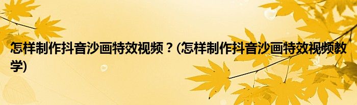 怎樣制作抖音沙畫特效視頻？(怎樣制作抖音沙畫特效視頻教學)