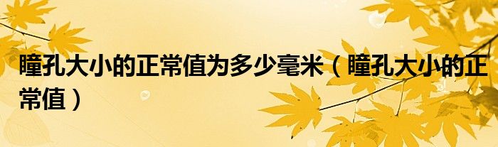 瞳孔大小的正常值為多少毫米（瞳孔大小的正常值）
